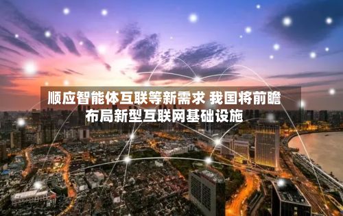 顺应智能体互联等新需求 我国将前瞻布局新型互联网基础设施