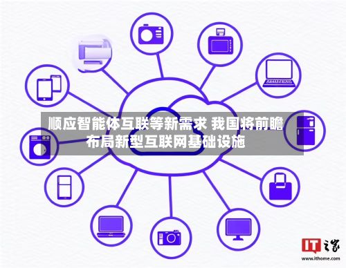 顺应智能体互联等新需求 我国将前瞻布局新型互联网基础设施-第2张图片
