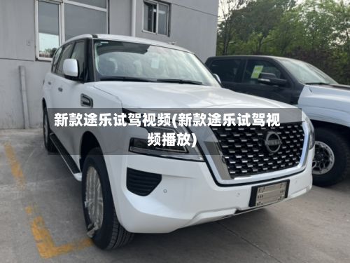 新款途乐试驾视频(新款途乐试驾视频播放)-第1张图片