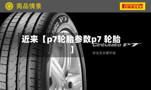 近来【p7轮胎参数p7 轮胎】-第1张图片