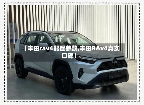 【丰田rav4配置参数,丰田RAv4真实口碑】-第1张图片