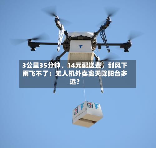 3公里35分钟、14元配送费，刮风下雨飞不了：无人机外卖离天降阳台多远？-第3张图片