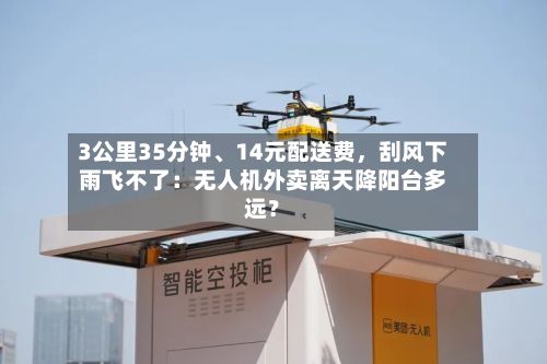 3公里35分钟、14元配送费，刮风下雨飞不了：无人机外卖离天降阳台多远？-第2张图片