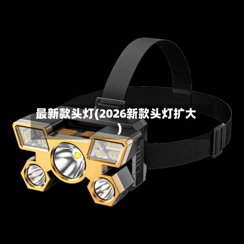 最新款头灯(2026新款头灯扩大)