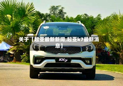 关于【起亚最新新闻,起亚k7最新消息】-第1张图片
