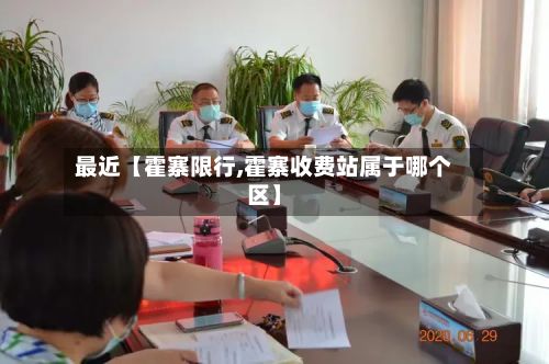 最近【霍寨限行,霍寨收费站属于哪个区】-第1张图片