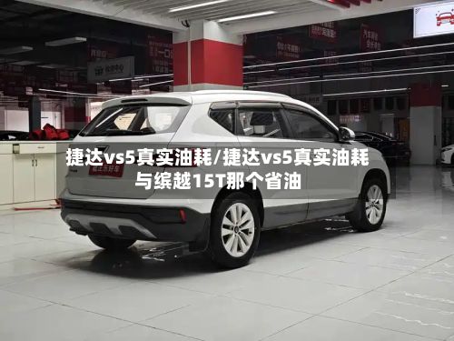捷达vs5真实油耗/捷达vs5真实油耗与缤越15T那个省油-第1张图片