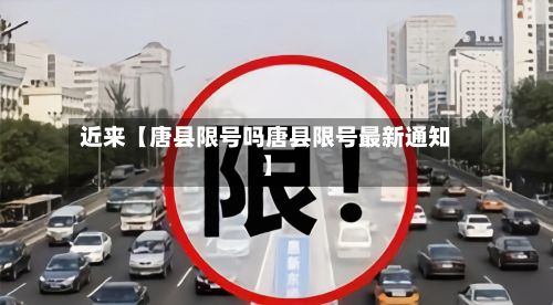 近来【唐县限号吗唐县限号最新通知】-第1张图片