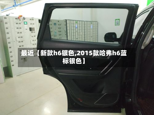 最近【新款h6银色,2015款哈弗h6蓝标银色】-第1张图片