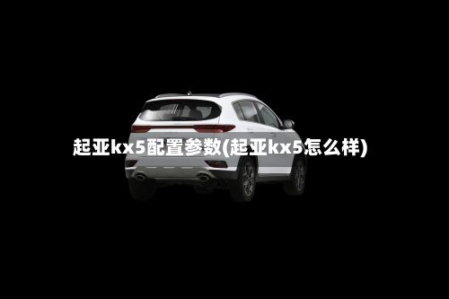 起亚kx5配置参数(起亚kx5怎么样)-第1张图片