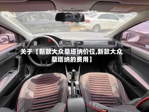关于【新款大众桑塔纳价位,新款大众桑塔纳的费用】-第1张图片
