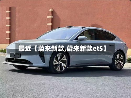 最近【蔚来新款,蔚来新款et5】-第2张图片