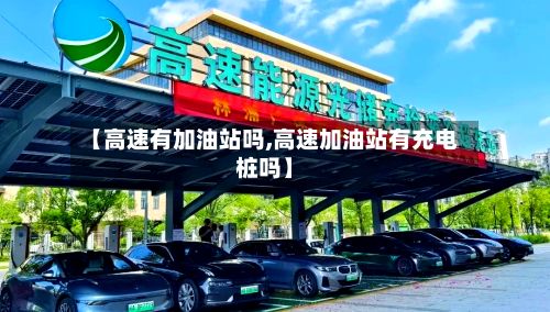 【高速有加油站吗,高速加油站有充电桩吗】