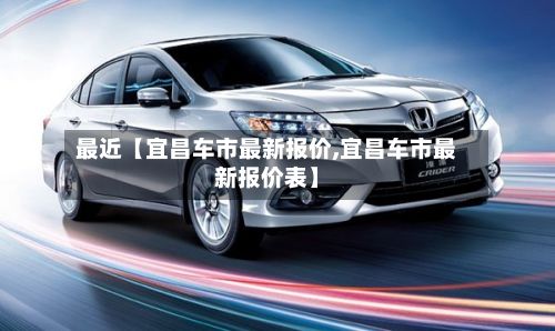 最近【宜昌车市最新报价,宜昌车市最新报价表】-第3张图片
