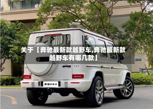 关于【奔驰最新款越野车,奔驰最新款越野车有哪几款】-第2张图片