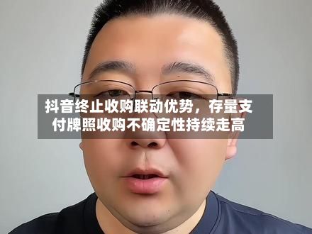 抖音终止收购联动优势，存量支付牌照收购不确定性持续走高