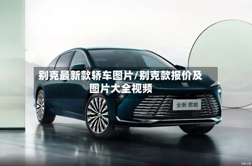 别克最新款轿车图片/别克款报价及图片大全视频-第3张图片
