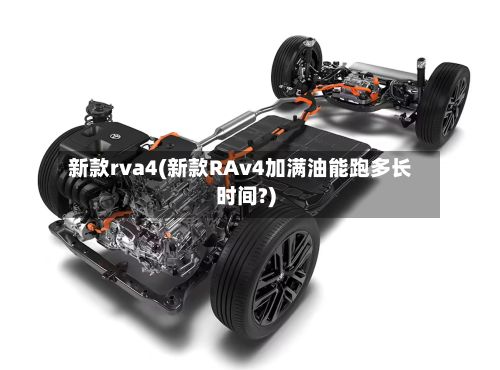 新款rva4(新款RAv4加满油能跑多长时间?)-第2张图片