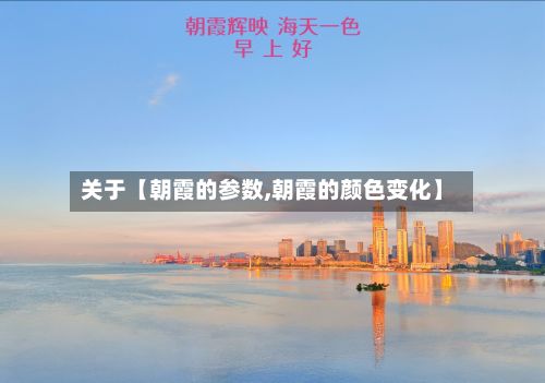 关于【朝霞的参数,朝霞的颜色变化】-第2张图片