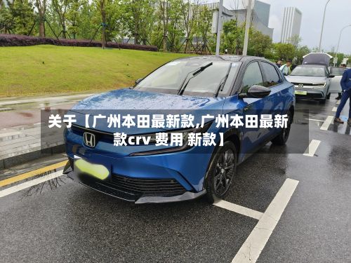 关于【广州本田最新款,广州本田最新款crv 费用 新款】