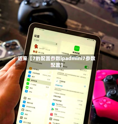 近来【7的配置参数ipadmini7参数配置】