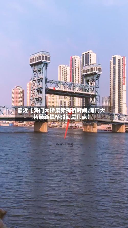 最近【海门大桥最新提桥时间,海门大桥最新提桥时间是几点】