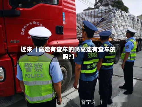近来【高速有查车的吗高速有查车的吗?】