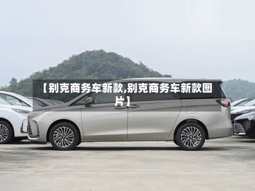 【别克商务车新款,别克商务车新款图片】-第2张图片