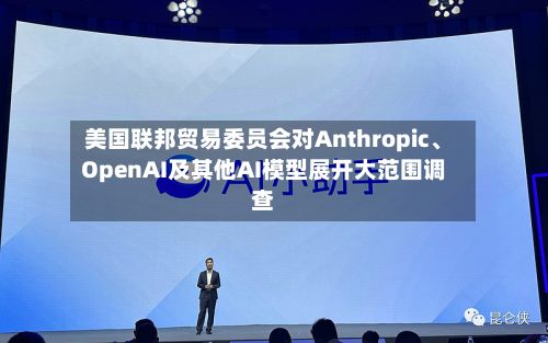 美国联邦贸易委员会对Anthropic、OpenAI及其他AI模型展开大范围调查-第2张图片