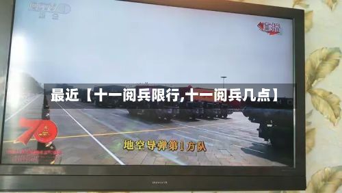 最近【十一阅兵限行,十一阅兵几点】