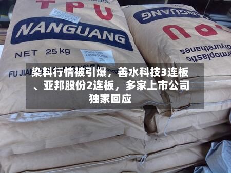 染料行情被引爆，善水科技3连板、亚邦股份2连板，多家上市公司独家回应