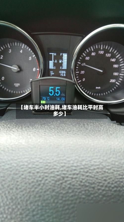 【堵车半小时油耗,堵车油耗比平时高多少】-第3张图片