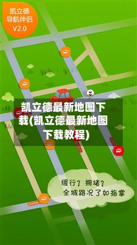 凯立德最新地图下载(凯立德最新地图下载教程)-第1张图片