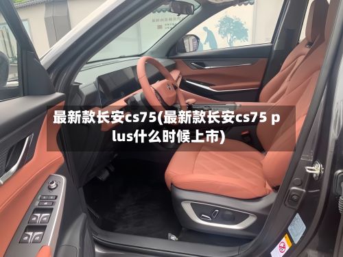 最新款长安cs75(最新款长安cs75 plus什么时候上市)-第1张图片