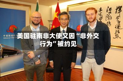 美国驻南非大使又因“非外交行为”被约见
