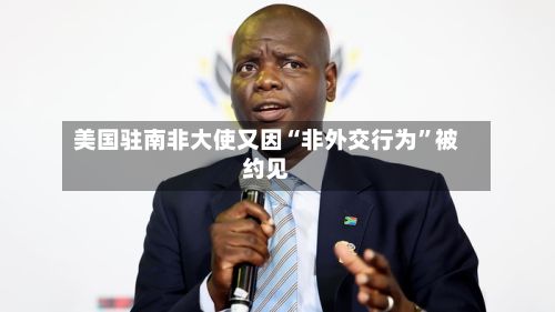 美国驻南非大使又因“非外交行为”被约见-第3张图片
