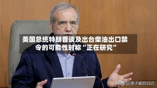 美国总统特朗普谈及出台柴油出口禁令的可能性时称“正在研究”