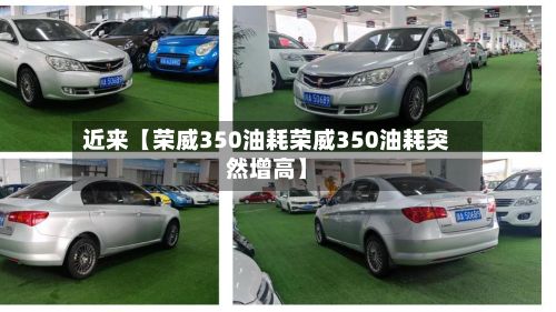近来【荣威350油耗荣威350油耗突然增高】