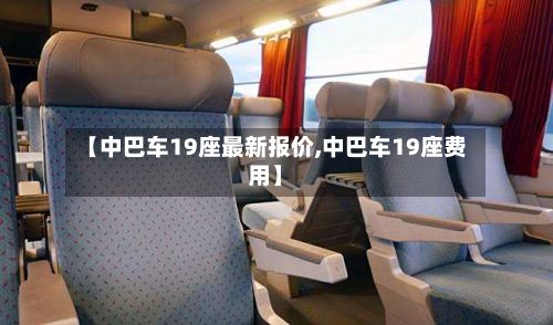 【中巴车19座最新报价,中巴车19座费用】-第3张图片