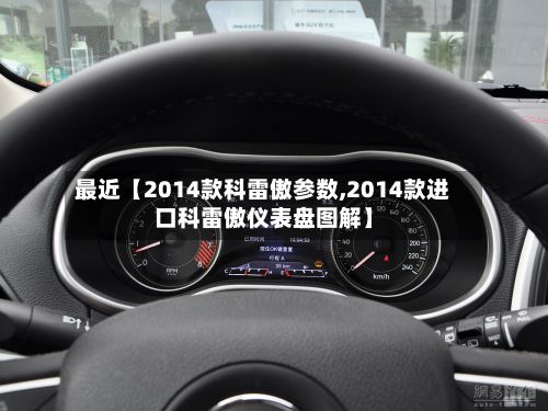 最近【2014款科雷傲参数,2014款进口科雷傲仪表盘图解】