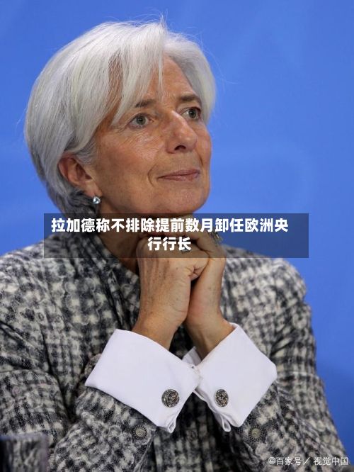 拉加德称不排除提前数月卸任欧洲央行行长