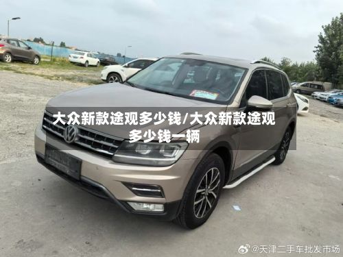 大众新款途观多少钱/大众新款途观多少钱一辆