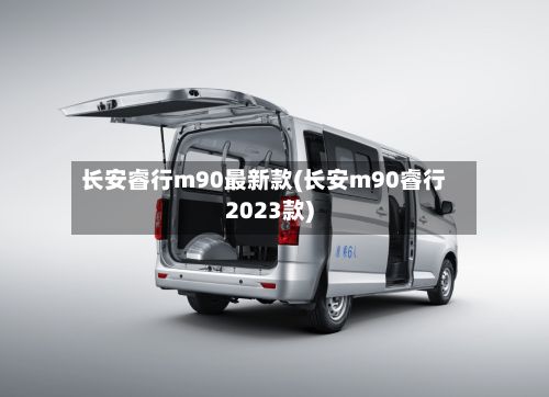 长安睿行m90最新款(长安m90睿行2023款)-第1张图片