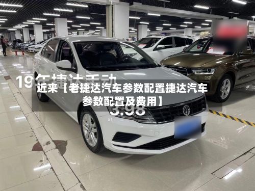 近来【老捷达汽车参数配置捷达汽车参数配置及费用】-第1张图片