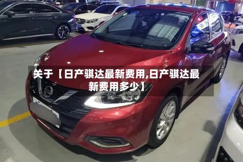 关于【日产骐达最新费用,日产骐达最新费用多少】-第1张图片