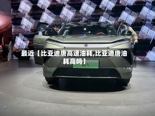 最近【比亚迪唐高速油耗,比亚迪唐油耗高吗】-第2张图片