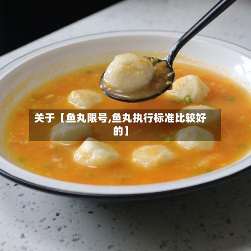 关于【鱼丸限号,鱼丸执行标准比较好的】-第1张图片