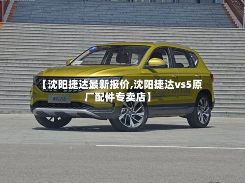 【沈阳捷达最新报价,沈阳捷达vs5原厂配件专卖店】-第1张图片