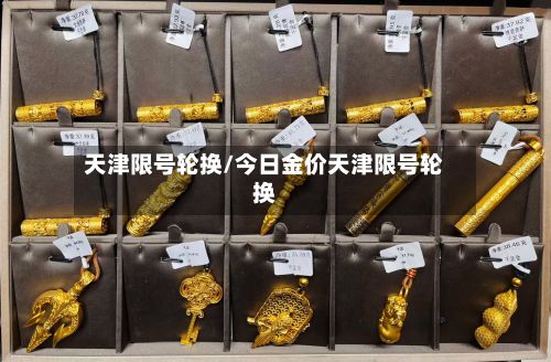 天津限号轮换/今日金价天津限号轮换-第1张图片