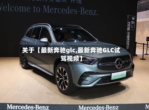 关于【最新奔驰glc,最新奔驰GLC试驾视频】-第1张图片